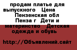 продам платье для выпускного › Цена ­ 2 500 - Пензенская обл., Пенза г. Дети и материнство » Детская одежда и обувь   